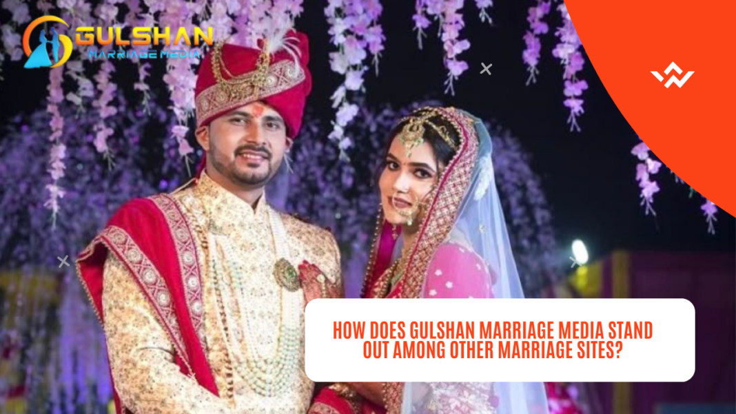 How does Gulshan Marriage Media stand out among other marriage sites